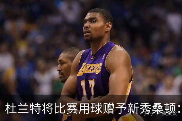 杜兰特将比赛用球赠予新秀桑顿：职业生涯的首次里程碑